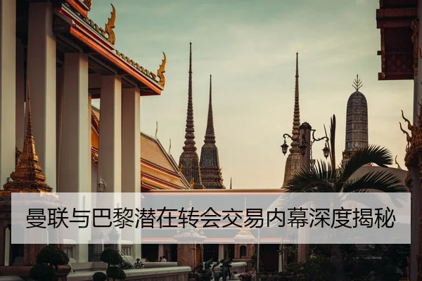 曼联与巴黎潜在转会交易内幕深度揭秘