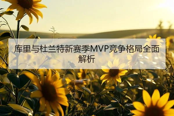 库里与杜兰特新赛季MVP竞争格局全面解析